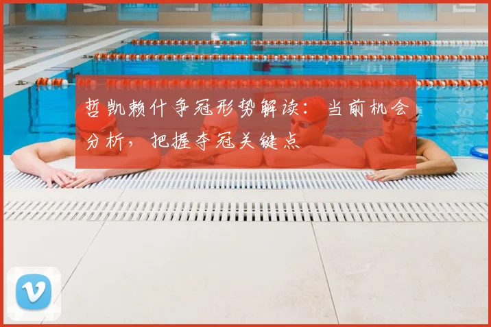 哲凯赖什争冠形势解读：当前机会分析，把握夺冠关键点