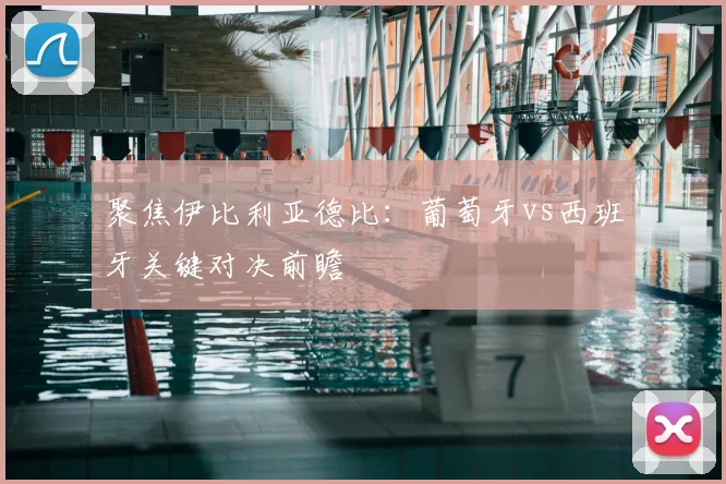 聚焦伊比利亚德比:葡萄牙vs西班牙关键对决前瞻