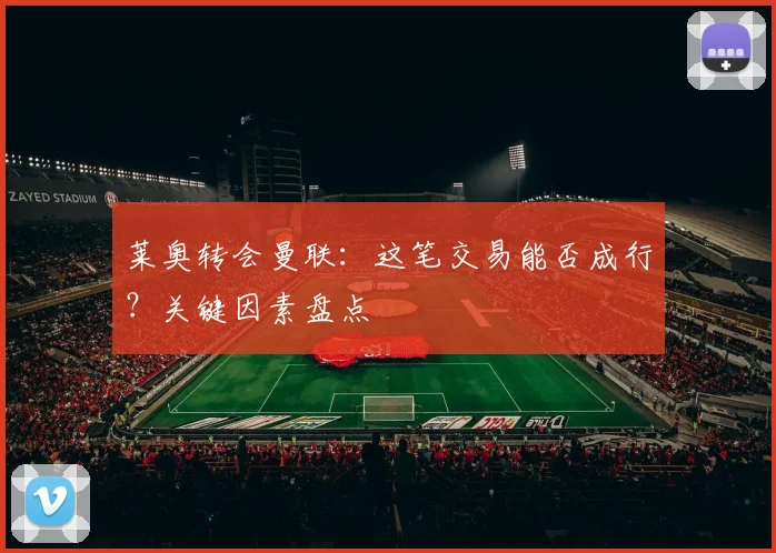 莱奥转会曼联:这笔交易能否成行?关键因素盘点