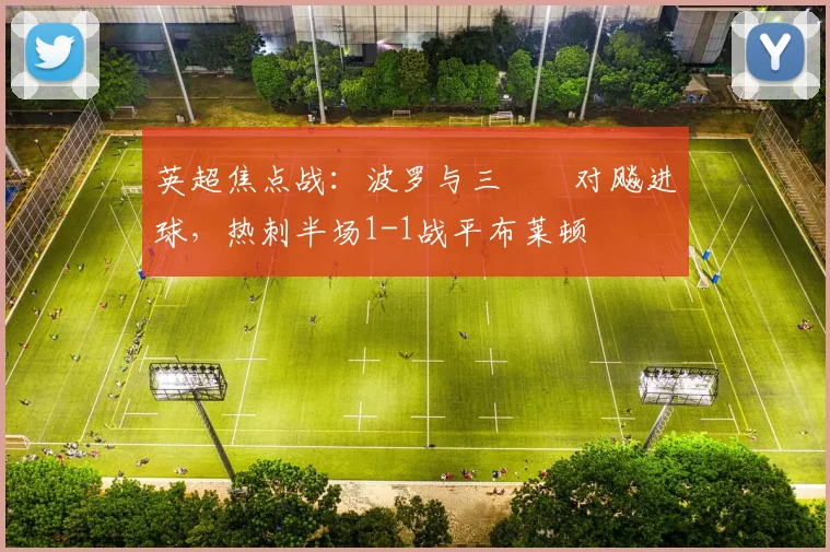 英超焦点战:波罗与三笘薫对飚进球,热刺半场1-1战平布莱顿