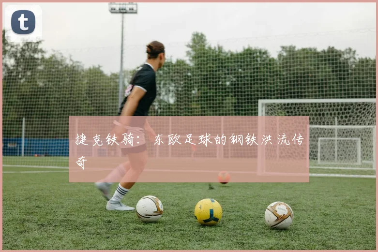捷克铁骑:东欧足球的钢铁洪流传奇
