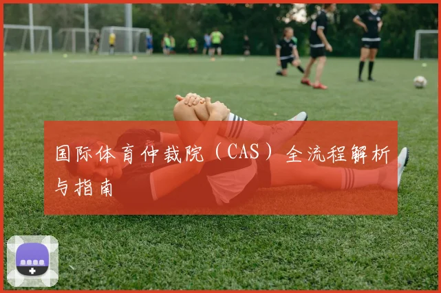 国际体育仲裁院（CAS）全流程解析与指南
