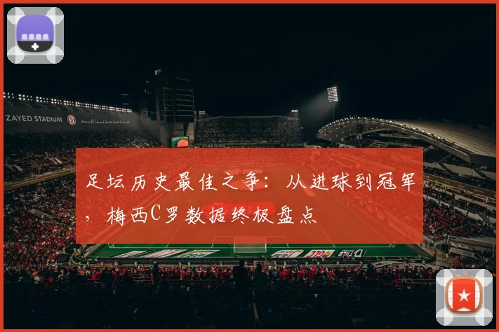 足坛历史最佳之争：从进球到冠军，梅西C罗数据终极盘点