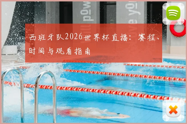西班牙队2026世界杯直播:赛程、时间与观看指南