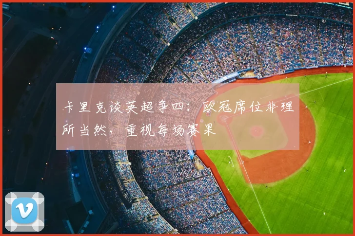 卡里克谈英超争四：欧冠席位非理所当然，重视每场赛果